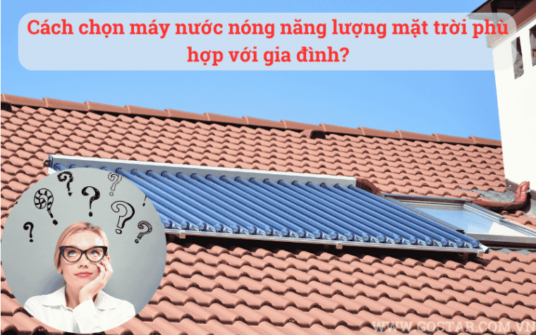 Cách chọn máy nước nóng năng lượng mặt trời phù hợp với gia đình?